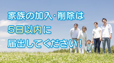 家族の加入・削除は５日以内に届出してください！