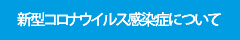 新型コロナウイルス感染症について